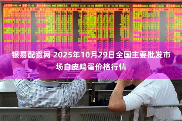 银易配资网 2025年10月29日全国主要批发市场白皮鸡蛋价格行情